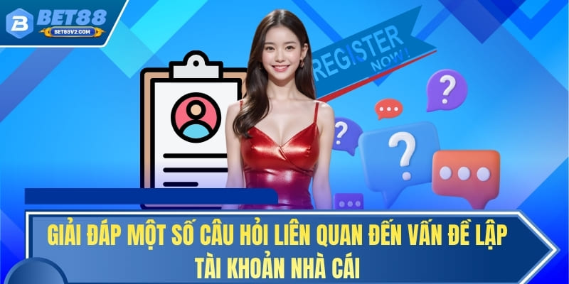 Giải đáp một số câu hỏi liên quan đến vấn đề lập tài khoản nhà cái