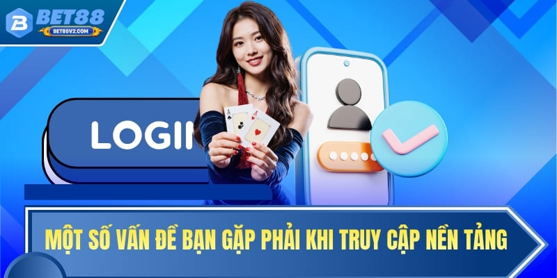 Một số vấn đề bạn gặp phải khi truy cập nền tảng